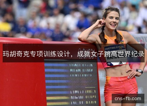 玛胡奇克专项训练设计,成就女子跳高世界纪录 玛胡奇克专项训练设计,成就女子跳高世界纪录